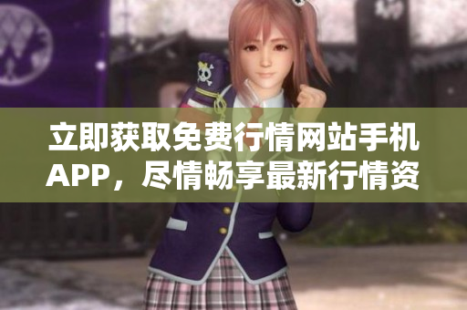立即获取免费行情网站手机APP，尽情畅享最新行情资讯！