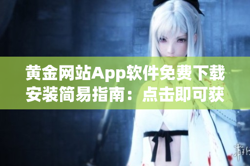 黄金网站App软件免费下载安装简易指南：点击即可获得最新版