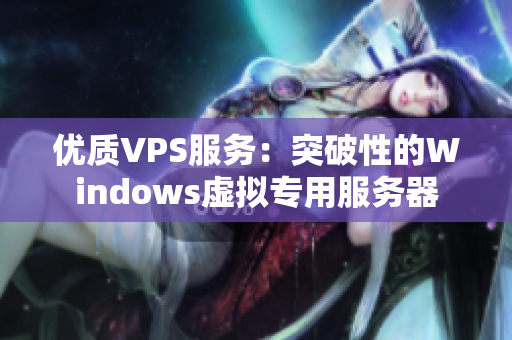 优质VPS服务:突破性的Windows虚拟专用服务器 优质VPS服务:突破性的Windows虚拟专用服务器