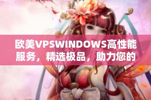 欧美VPSWINDOWS高性能服务，精选极品，助力您的网络应用快速发展