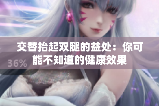 交替抬起双腿的益处：你可能不知道的健康效果