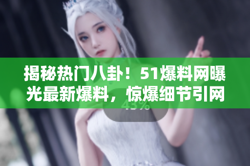 揭秘热门八卦!51爆料网曝光最新爆料,惊爆细节引网友热议! 揭秘热门八卦!51爆料网曝光最新爆料,惊爆细节引网友热议!
