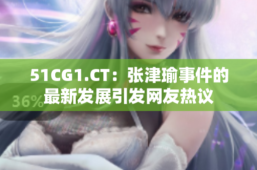 51CG1.CT:张津瑜事件的最新发展引发网友热议 51CG1.CT:张津瑜事件的最新发展引发网友热议