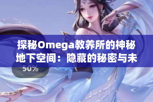 探秘Omega教养所的神秘地下空间：隐藏的秘密与未解之谜