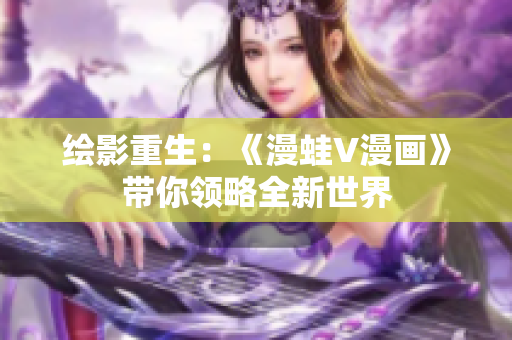 绘影重生：《漫蛙V漫画》带你领略全新世界