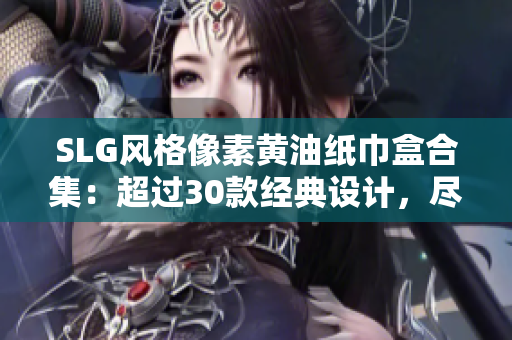 SLG风格像素黄油纸巾盒合集:超过30款经典设计,尽享怀旧乐趣 SLG风格像素黄油纸巾盒合集:超过30款经典设计,尽享怀旧乐趣