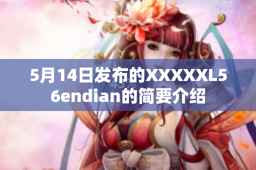 5月14日发布的XXXXXL56endian的简要介绍