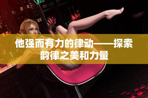 他强而有力的律动——探索韵律之美和力量 他强而有力的律动——探索韵律之美和力量