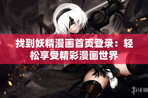 找到妖精漫画首页登录：轻松享受精彩漫画世界
