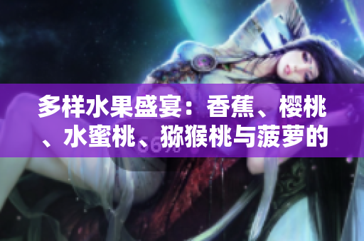 多样水果盛宴:香蕉、樱桃、水蜜桃、猕猴桃与菠萝的饕餮盛宴 多样水果盛宴:香蕉、樱桃、水蜜桃、猕猴桃与菠萝的饕餮盛宴