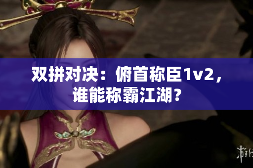 双拼对决:俯首称臣1v2,谁能称霸江湖? 双拼对决:俯首称臣1v2,谁能称霸江湖?