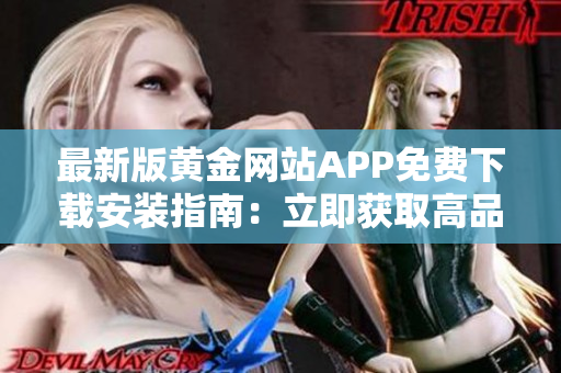 最新版黄金网站APP免费下载安装指南：立即获取高品质黄金信息！