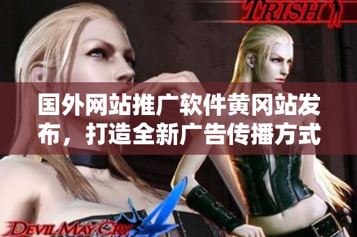 国外网站推广软件黄冈站发布，打造全新广告传播方式