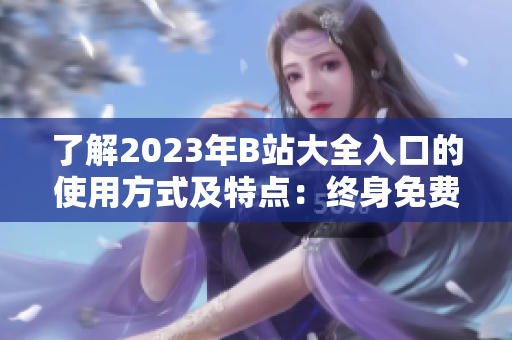 了解2023年B站大全入口的使用方式及特点：终身免费且便捷