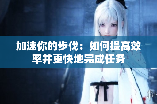 加速你的步伐：如何提高效率并更快地完成任务