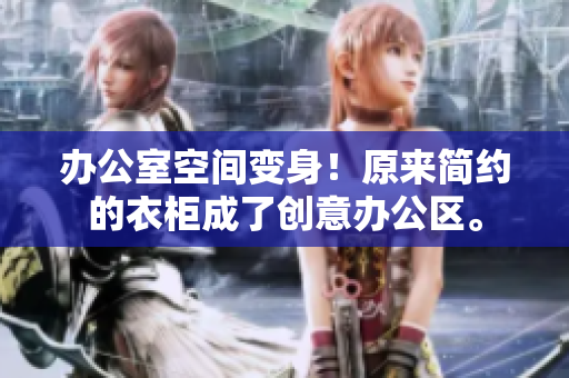 办公室空间变身!原来简约的衣柜成了创意办公区。 办公室空间变身!原来简约的衣柜成了创意办公区。