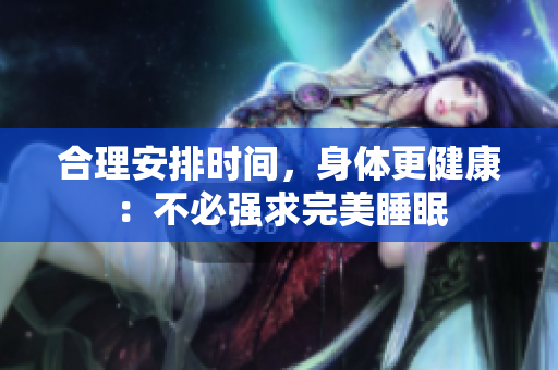 合理安排时间，身体更健康：不必强求完美睡眠