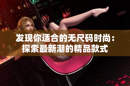 发现你适合的无尺码时尚：探索最新潮的精品款式