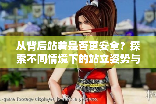 从背后站着是否更安全？探索不同情境下的站立姿势与安全隐患之间的关系