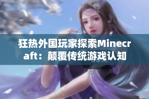 狂热外国玩家探索Minecraft：颠覆传统游戏认知