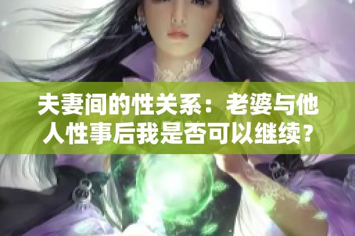 夫妻间的性关系：老婆与他人性事后我是否可以继续？