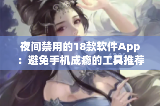 夜间禁用的18款软件App：避免手机成瘾的工具推荐