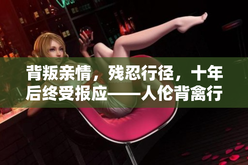 背叛亲情，残忍行径，十年后终受报应——人伦背禽行，终遭毁灭