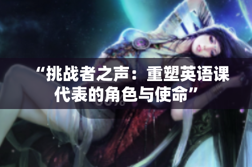“挑战者之声：重塑英语课代表的角色与使命”