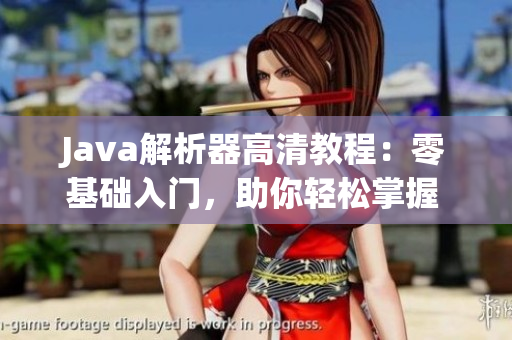 Java解析器高清教程：零基础入门，助你轻松掌握 Java 解析技巧
