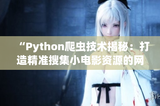 “Python爬虫技术揭秘：打造精准搜集小电影资源的网络工具”