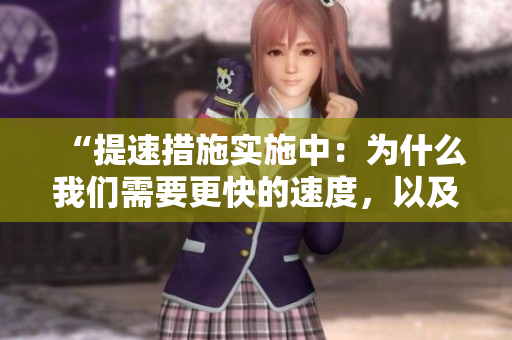 “提速措施实施中:为什么我们需要更快的速度,以及如何实现?” “提速措施实施中:为什么我们需要更快的速度,以及如何实现?”