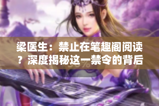 梁医生:禁止在笔趣阁阅读?深度揭秘这一禁令的背后 梁医生:禁止在笔趣阁阅读?深度揭秘这一禁令的背后