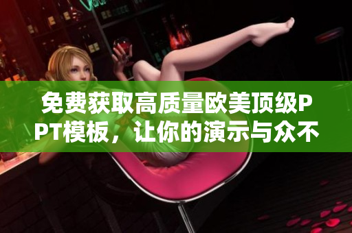 免费获取高质量欧美顶级PPT模板,让你的演示与众不同 免费获取高质量欧美顶级PPT模板,让你的演示与众不同