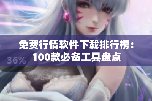 免费行情软件下载排行榜:100款必备工具盘点 免费行情软件下载排行榜:100款必备工具盘点