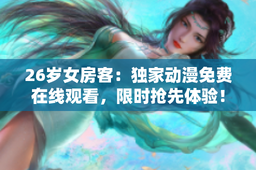 26岁女房客：独家动漫免费在线观看，限时抢先体验！