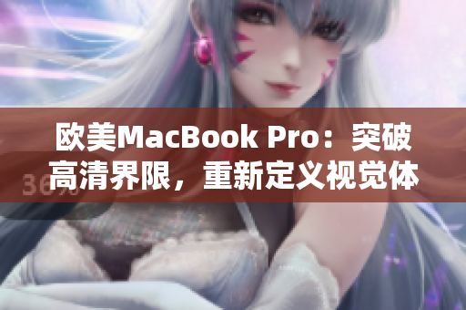 欧美MacBook Pro:突破高清界限,重新定义视觉体验 欧美MacBook Pro:突破高清界限,重新定义视觉体验