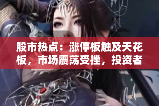 股市热点：涨停板触及天花板，市场震荡受挫，投资者期待持续高涨效应