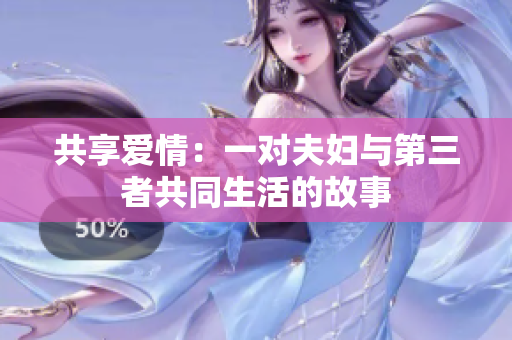 共享爱情：一对夫妇与第三者共同生活的故事