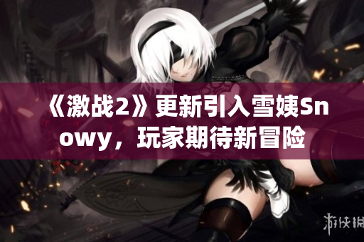 《激战2》更新引入雪姨Snowy,玩家期待新冒险 《激战2》更新引入雪姨Snowy,玩家期待新冒险