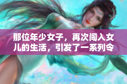 那位年少女子,再次闯入女儿的生活,引发了一系列令人意想不到的故事。 那位年少女子,再次闯入女儿的生活,引发了一系列令人意想不到的故事。