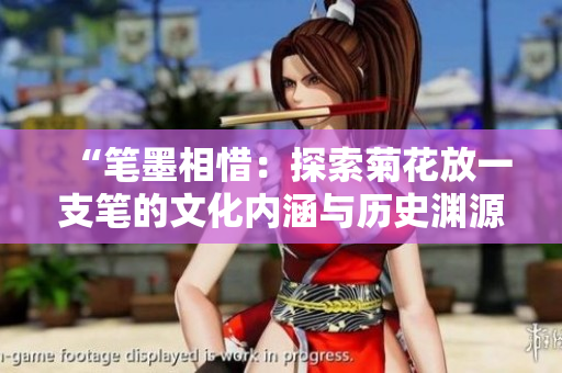 “笔墨相惜：探索菊花放一支笔的文化内涵与历史渊源”
