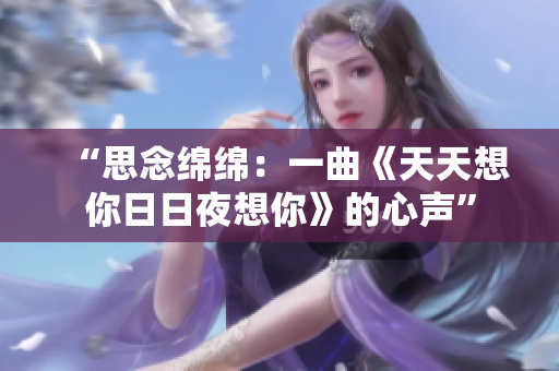 “思念绵绵:一曲《天天想你日日夜想你》的心声” “思念绵绵:一曲《天天想你日日夜想你》的心声”