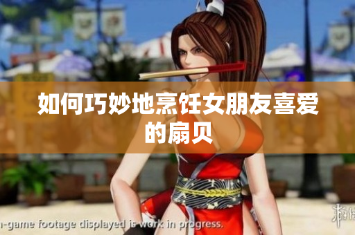 如何巧妙地烹饪女朋友喜爱的扇贝