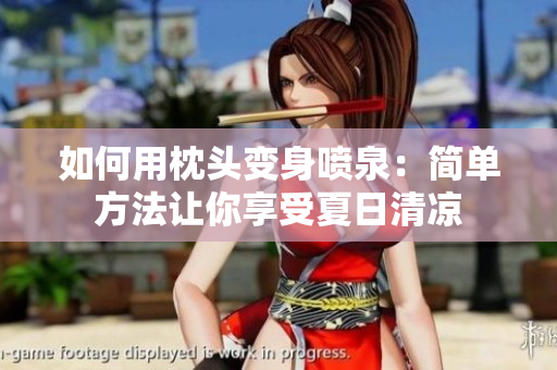 如何用枕头变身喷泉：简单方法让你享受夏日清凉