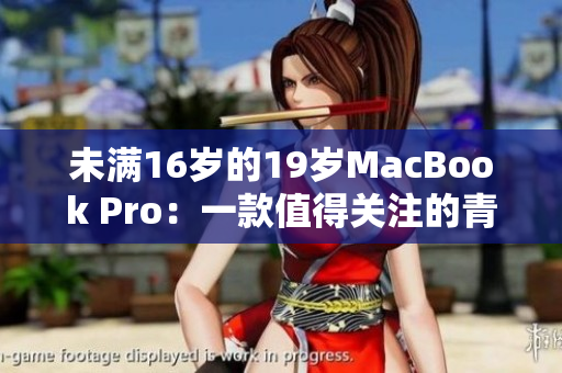 未满16岁的19岁MacBook Pro：一款值得关注的青少年电脑
