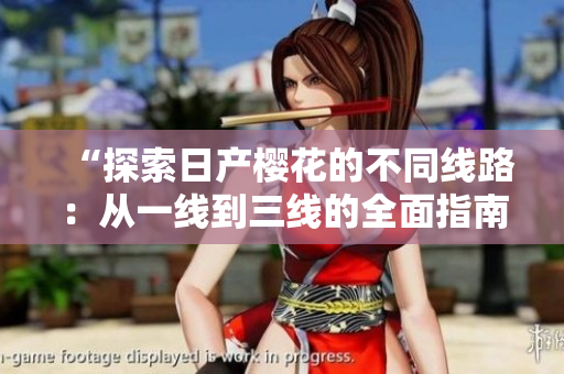 “探索日产樱花的不同线路：从一线到三线的全面指南”