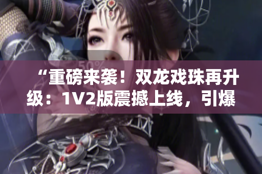 “重磅来袭！双龙戏珠再升级：1V2版震撼上线，引爆全新玩法！”