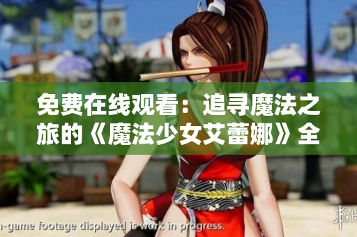 免费在线观看：追寻魔法之旅的《魔法少女艾蕾娜》全集