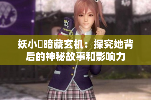 妖小槡暗藏玄机：探究她背后的神秘故事和影响力