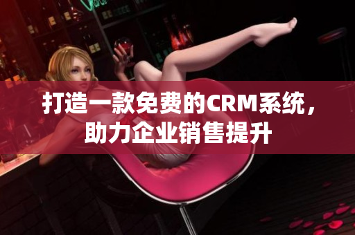 打造一款免费的CRM系统，助力企业销售提升